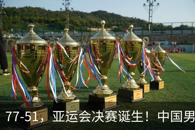 77-51，亚运会决赛诞生！中国男篮争冠劲敌5连胜 西亚豪门被送回家